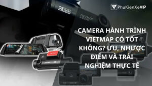 Camera hành trình Vietmap có tốt không? Ưu, nhược điểm và trải nghiệm thực tế
