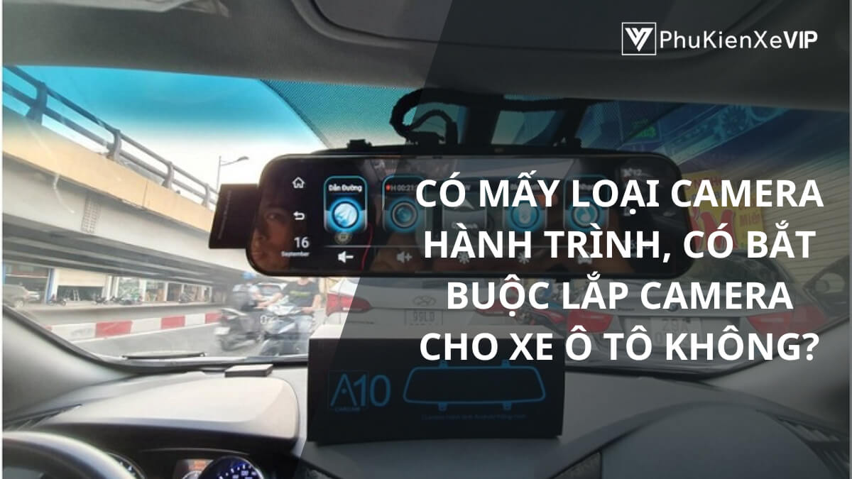 Có mấy loại camera hành trình, có bắt buộc lắp camera cho xe ô tô không?