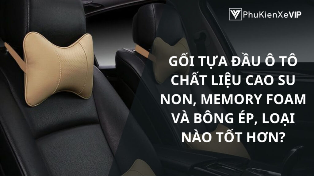 Gối tựa đầu ô tô chất liệu cao su non, memory foam và bông ép, loại nào tốt hơn?