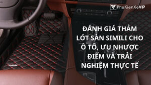 Đánh giá thảm lót sàn simili cho ô tô, ưu nhược điểm và trải nghiệm thực tế