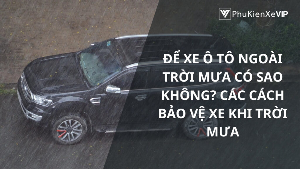 Để xe ô tô ngoài trời mưa có sao không? Các cách bảo vệ xe khi trời mưa