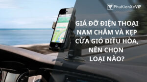 Giá đỡ điện thoại nam châm và kẹp cửa gió điều hòa, nên chọn loại nào?