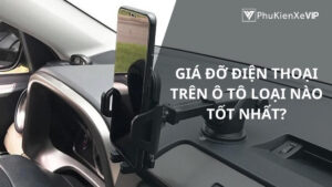 Giá đỡ điện thoại trên ô tô loại nào tốt nhất?