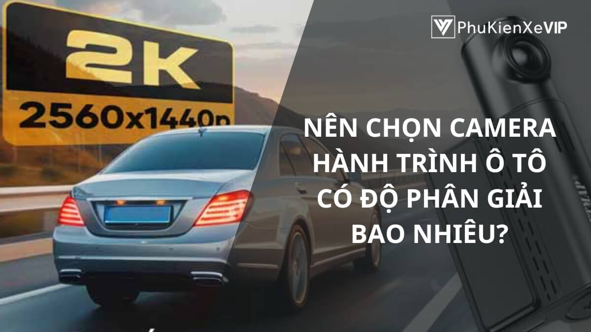 Nên chọn camera hành trình ô tô có độ phân giải bao nhiêu?