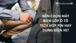 Nên chọn máy bơm lốp ô tô tích hợp pin hay dùng điện xe?