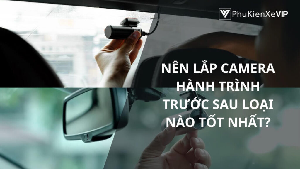 Nên lắp camera hành trình trước sau loại nào tốt nhất?