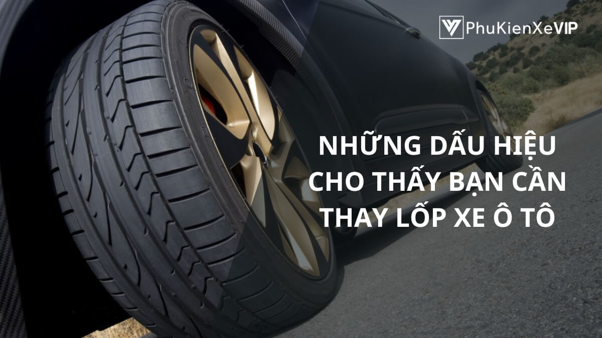 Những dấu hiệu cho thấy bạn cần thay lốp xe ô tô
