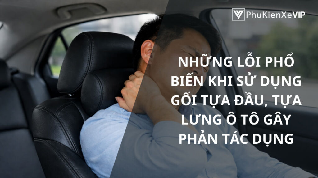 Những lỗi phổ biến khi sử dụng gối tựa đầu, tựa lưng ô tô gây phản tác dụng