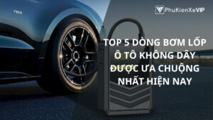 Top 5 dòng bơm lốp ô tô không dây được ưa chuộng nhất hiện nay
