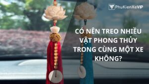 Có nên treo nhiều vật phong thủy trong cùng một xe không?