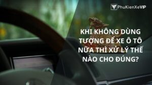 Khi không dùng tượng để xe ô tô nữa thì xử lý thế nào cho đúng?