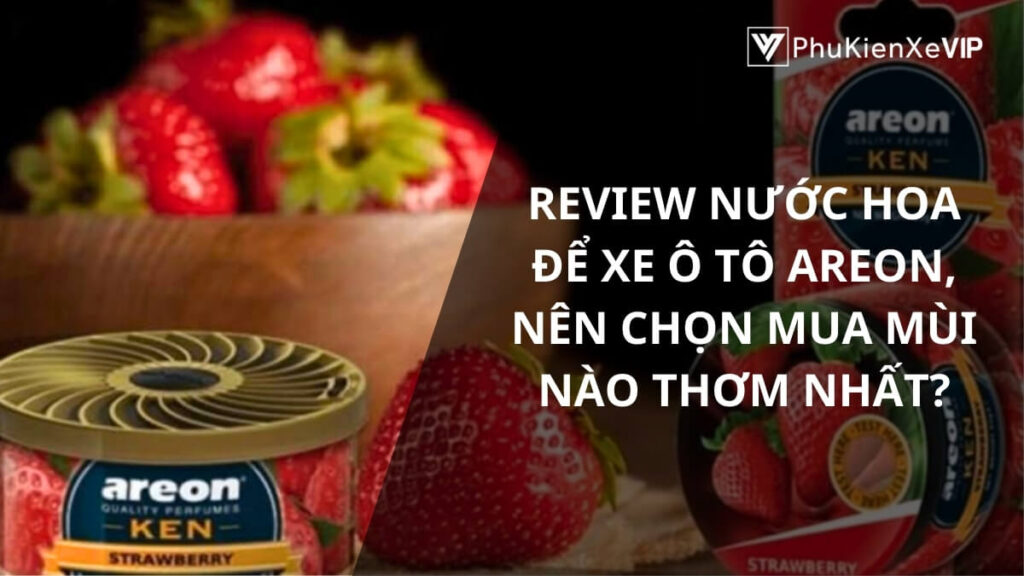 Review nước hoa để xe ô tô Areon, nên chọn mua mùi nào thơm nhất?