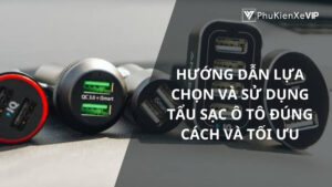 Hướng dẫn lựa chọn và sử dụng tẩu sạc ô tô đúng cách và tối ưu