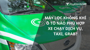 Máy lọc không khí ô tô nào phù hợp xe chạy dịch vụ, taxi, grab?
