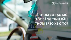 Lá thơm có tạo mùi tốt bằng tinh dầu thơm treo xe ô tô?