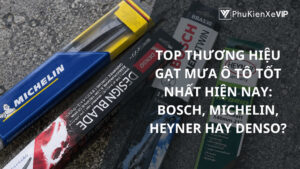 Top thương hiệu gạt mưa ô tô tốt nhất hiện nay: Bosch, Michelin, Heyner hay Denso?
